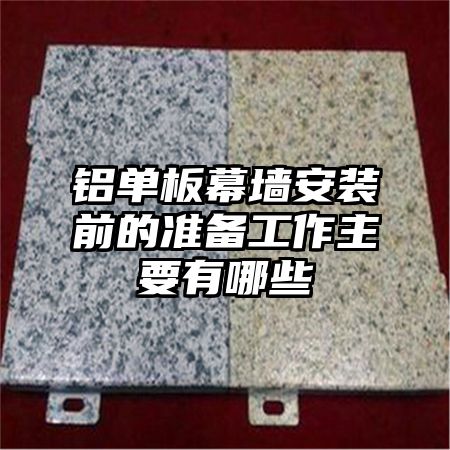 铝单板幕墙安装前的准备工作主要有哪些