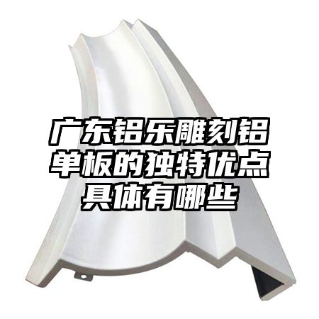 广东铝乐雕刻铝单板的独特优点具体有哪些