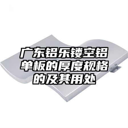 广东铝乐镂空铝单板的厚度规格的及其用处