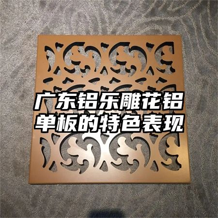 广东铝乐雕花铝单板的特色表现
