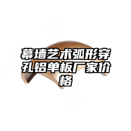 幕墙艺术弧形穿孔铝单板厂家价格