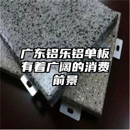 广东铝乐铝单板有着广阔的消费前景